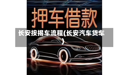 长安按揭车流程(长安汽车贷车)-第2张图片