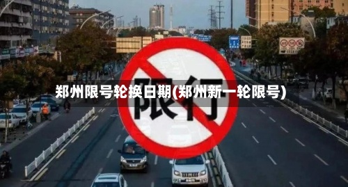 郑州限号轮换日期(郑州新一轮限号)
