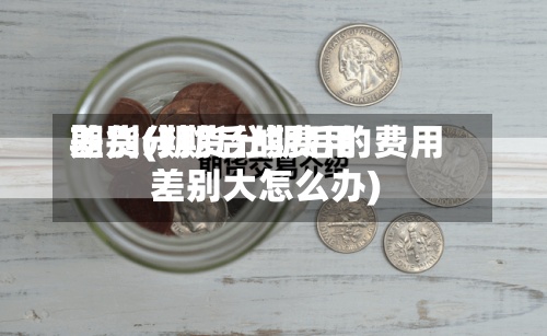 期货分期后的费用
差别(期货分期后的费用
差别大怎么办)-第2张图片