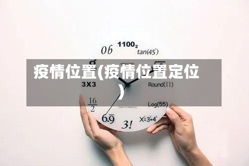 疫情位置(疫情位置定位)-第2张图片