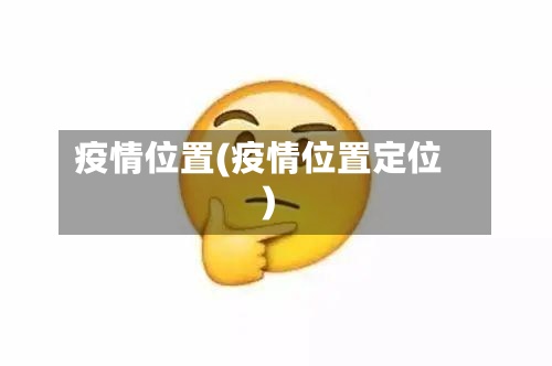 疫情位置(疫情位置定位)-第3张图片