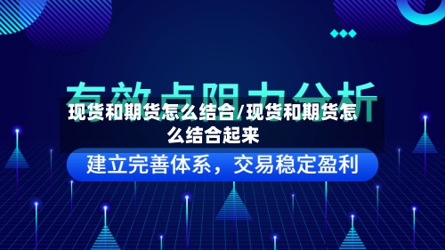 现货和期货怎么结合/现货和期货怎么结合起来