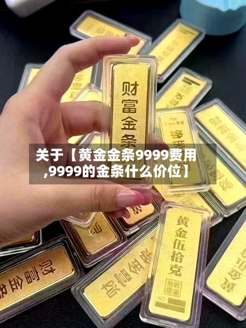 关于【黄金金条9999费用
,9999的金条什么价位】