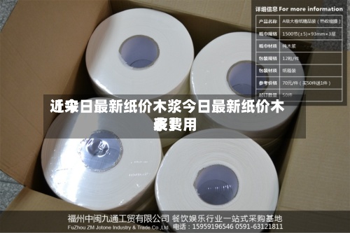 近来
【今日最新纸价木浆今日最新纸价木浆费用
表】