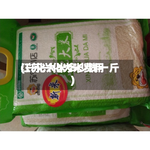 江苏兴化大米费用
(兴化大米多少钱一斤)-第2张图片