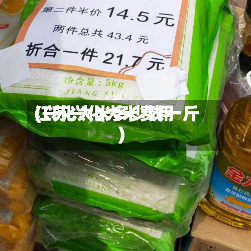 江苏兴化大米费用
(兴化大米多少钱一斤)