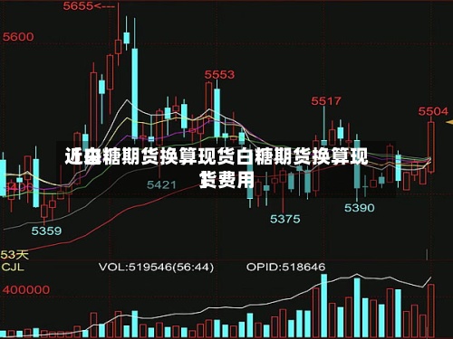 近来
【白糖期货换算现货白糖期货换算现货费用
】-第2张图片