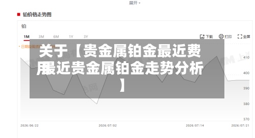 关于【贵金属铂金最近费用
,最近贵金属铂金走势分析】-第2张图片