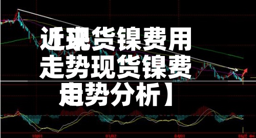 近来【现货镍费用走势现货镍费用走势分析】-第2张图片