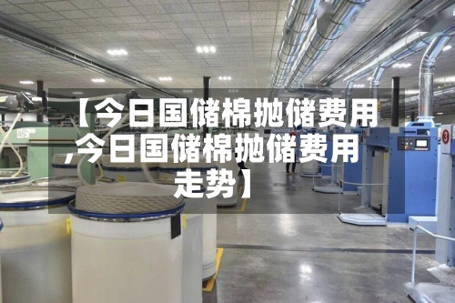 【今日国储棉抛储费用
,今日国储棉抛储费用
走势】-第3张图片