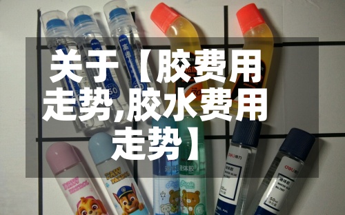 关于【胶费用
走势,胶水费用
走势】-第2张图片
