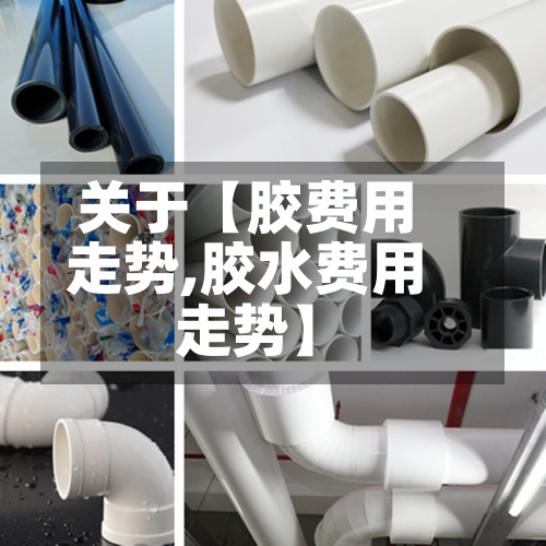 关于【胶费用
走势,胶水费用
走势】