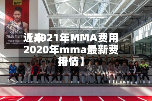 近来【2021年MMA费用2020年mma最新费用行情】