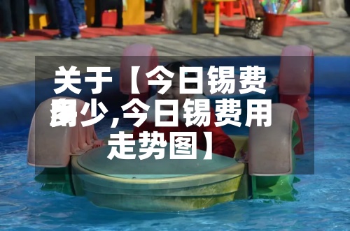 关于【今日锡费用
多少,今日锡费用
走势图】