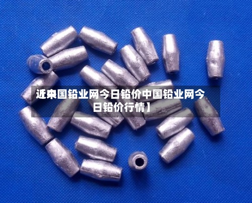 近来
【中国铅业网今日铅价中国铅业网今日铅价行情】