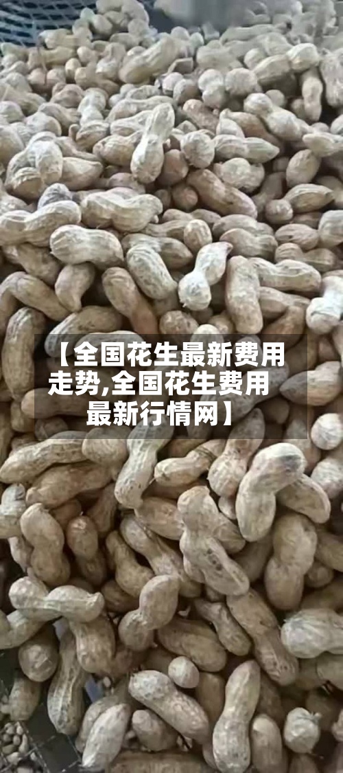 【全国花生最新费用
走势,全国花生费用
最新行情网】