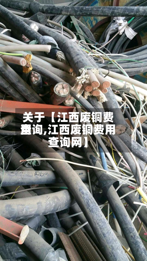 关于【江西废铜费用查询,江西废铜费用查询网】