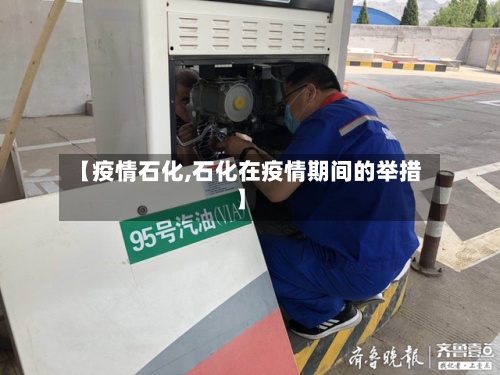 【疫情石化,石化在疫情期间的举措】-第3张图片