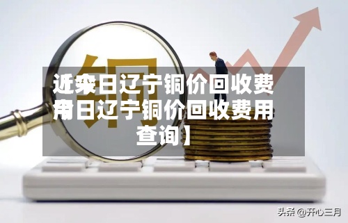 近来
【今日辽宁铜价回收费用
今日辽宁铜价回收费用
查询】