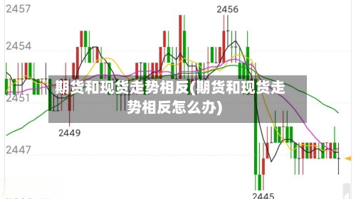 期货和现货走势相反(期货和现货走势相反怎么办)-第2张图片