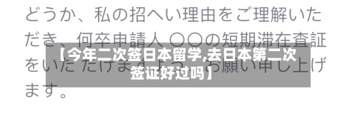 【今年二次签日本留学,去日本第二次签证好过吗】