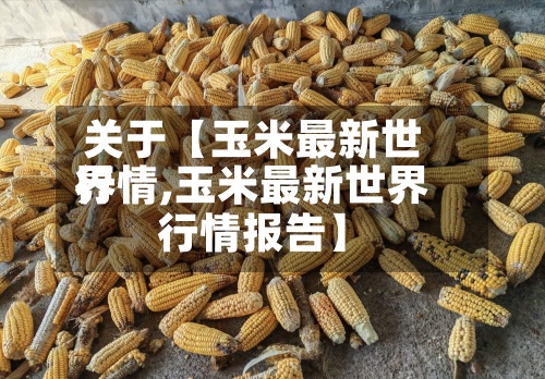 关于【玉米最新世界
行情,玉米最新世界
行情报告】-第2张图片