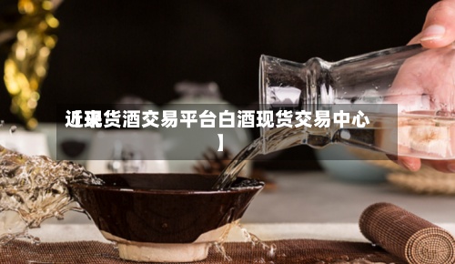 近来
【现货酒交易平台白酒现货交易中心】