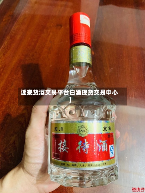 近来
【现货酒交易平台白酒现货交易中心】-第2张图片