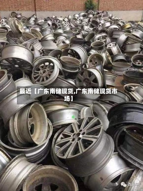 最近【广东南储现货,广东南储现货市场】