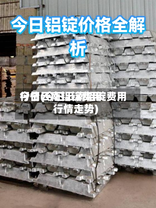 今日云南铝锭费用
行情(今日云南铝锭费用
行情走势)-第3张图片