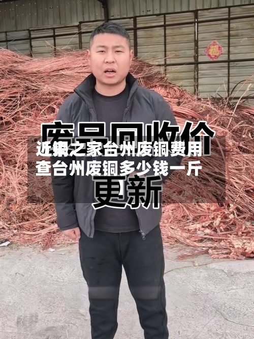 近来
【铜之家台州废铜费用
查台州废铜多少钱一斤】