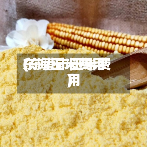 东海玉米费用
(东港市玉米费用
)-第2张图片