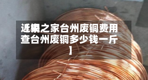 近来
【铜之家台州废铜费用
查台州废铜多少钱一斤】-第2张图片