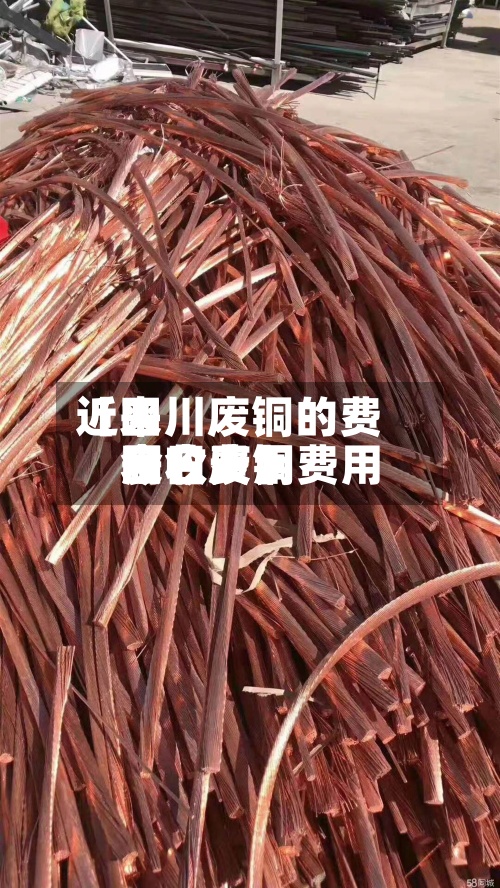 近来
【四川废铜的费用
今日废铜费用
回收费用
表今天】-第2张图片