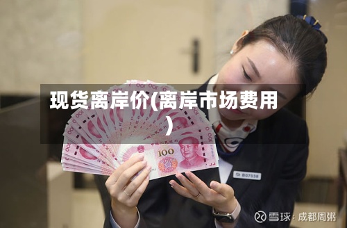 现货离岸价(离岸市场费用
)