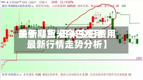 关于【玉米今日费用
最新期货,玉米今日费用
最新行情走势分析】