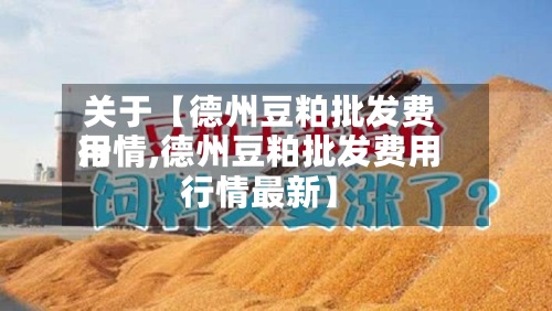 关于【德州豆粕批发费用
行情,德州豆粕批发费用
行情最新】