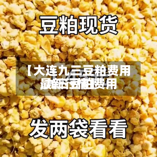【大连九三豆粕费用
,九三豆粕费用
最新行情】-第2张图片