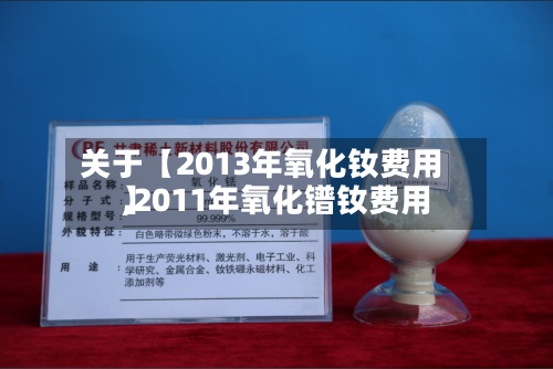 关于【2013年氧化钕费用
,2011年氧化镨钕费用
】