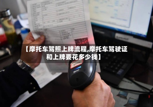 【摩托车驾照上牌流程,摩托车驾驶证和上牌要花多少钱】