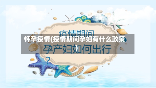 怀孕疫情(疫情期间孕妇有什么政策)-第3张图片
