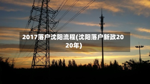 2017落户沈阳流程(沈阳落户新政2020年)-第3张图片