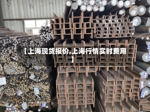 【上海现货报价,上海行情实时费用
】