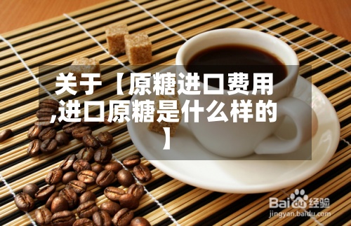 关于【原糖进口费用
,进口原糖是什么样的】-第3张图片