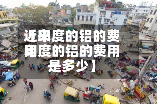 近来
【印度的铝的费用
印度的铝的费用
是多少】-第2张图片