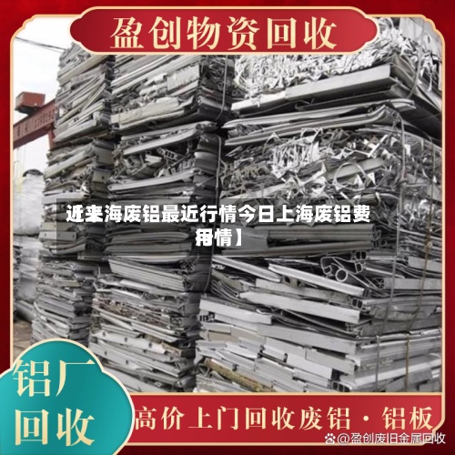 近来
【上海废铝最近行情今日上海废铝费用
行情】-第3张图片