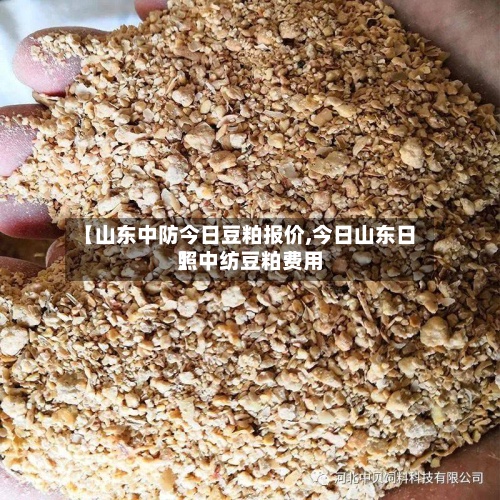 【山东中防今日豆粕报价,今日山东日照中纺豆粕费用
】