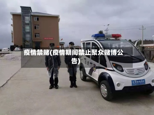 疫情禁赌(疫情期间禁止聚众赌博公告)-第2张图片