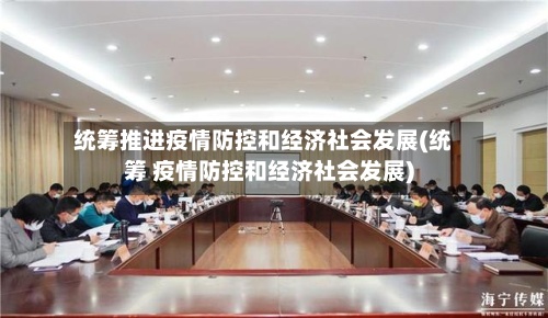 统筹推进疫情防控和经济社会发展(统筹 疫情防控和经济社会发展)-第2张图片