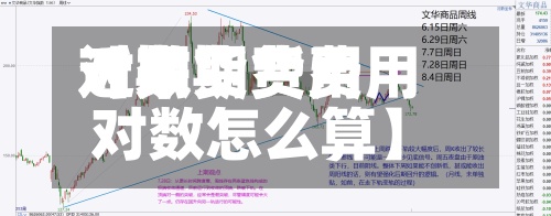 近来
【期货费用
对数期货费用
对数怎么算】